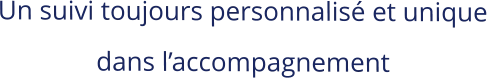 Un suivi toujours personnalisé et unique  dans l’accompagnement